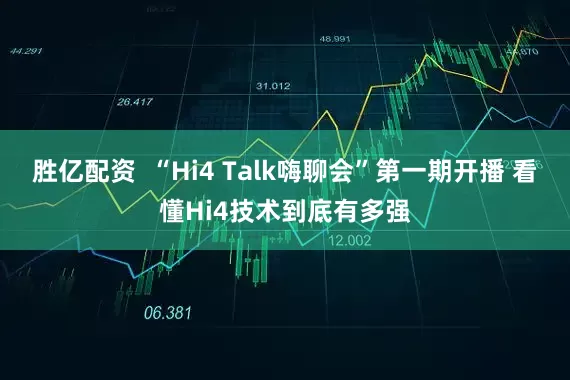 胜亿配资  “Hi4 Talk嗨聊会”第一期开播 看懂Hi4技术到底有多强