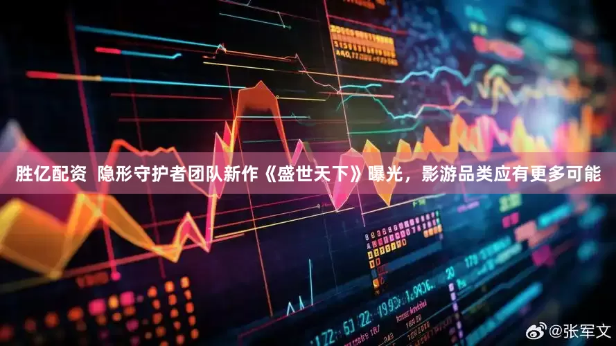 胜亿配资  隐形守护者团队新作《盛世天下》曝光，影游品类应有更多可能