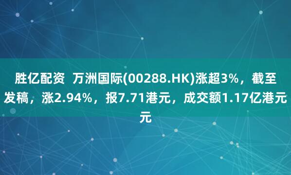 胜亿配资  万洲国际(00288.HK)涨超3%，截至发稿，涨2.94%，报7.71港元，成交额1.17亿港元