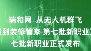 瑞和网  从无人机群飞行规划员到装修管家 第七批新职业正式发布