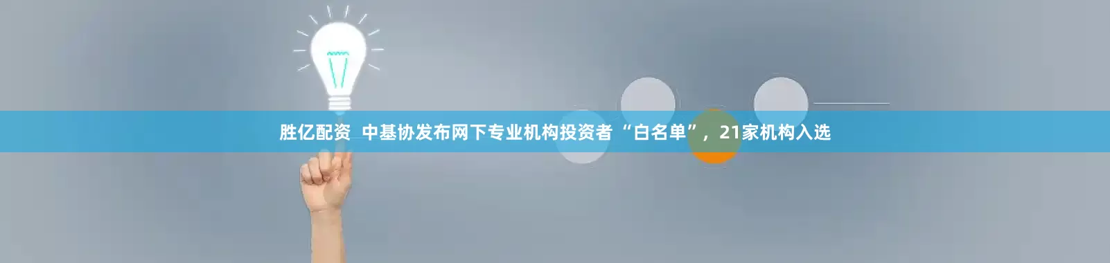 胜亿配资  中基协发布网下专业机构投资者 “白名单”，21家机构入选