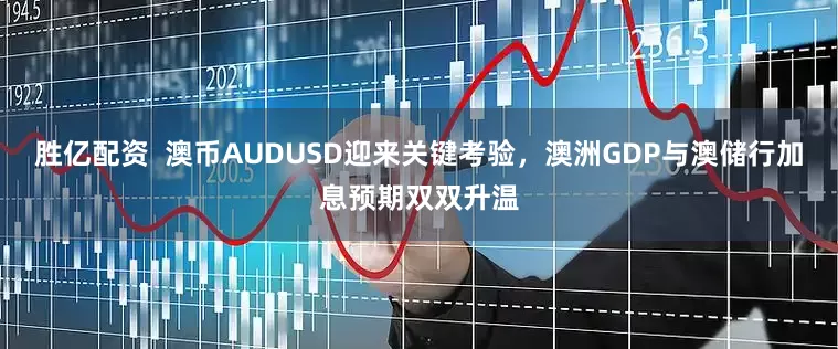 胜亿配资  澳币AUDUSD迎来关键考验，澳洲GDP与澳储行加息预期双双升温